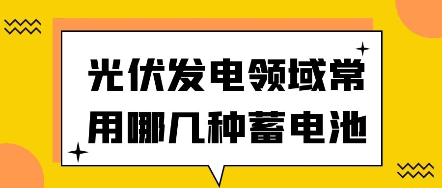 光伏發(fā)電領域常用哪幾種蓄電池