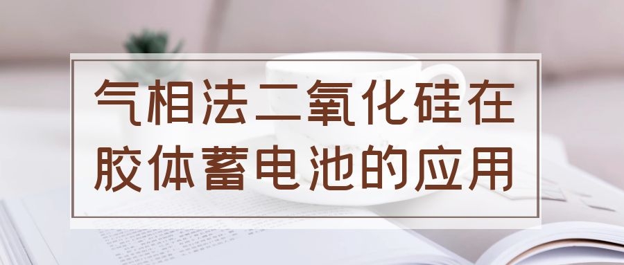 氣相法二氧化硅在膠體蓄電池的應用