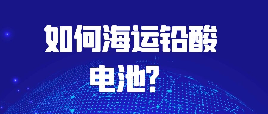 如何海運鉛酸電池？需要注意什么？