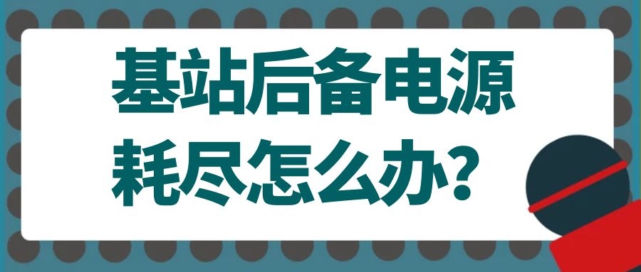 基站后備電源耗盡怎么辦?